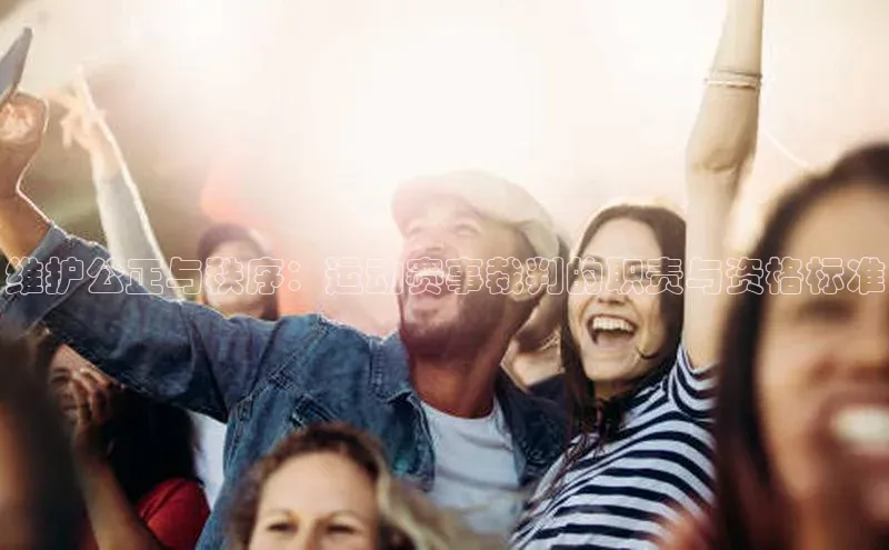 维护公正与秩序：运动赛事裁判的职责与资格标准